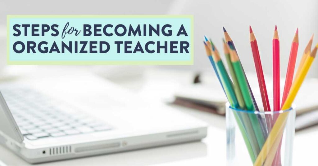 steps for becoming an organized teacher desk computer color pencils